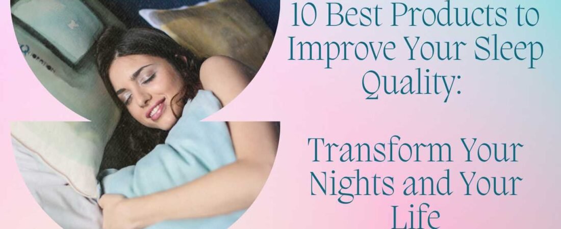 10 Best Products to Improve Your Sleep Quality – Transform Your Nights and Your Life